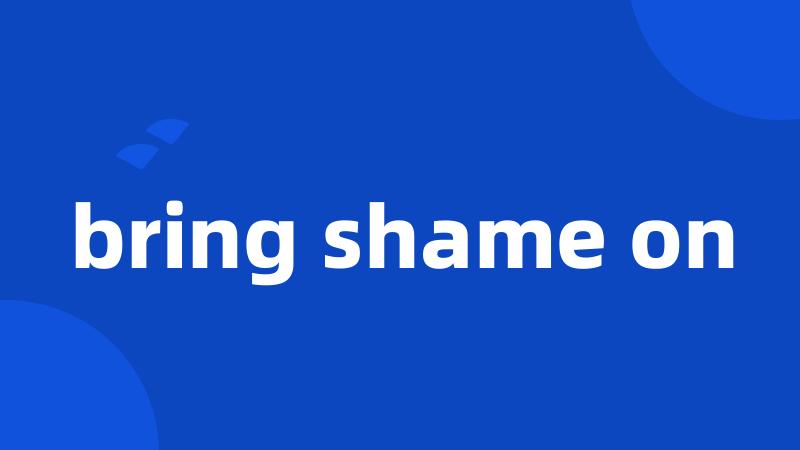 bring shame on