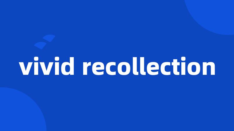 vivid recollection