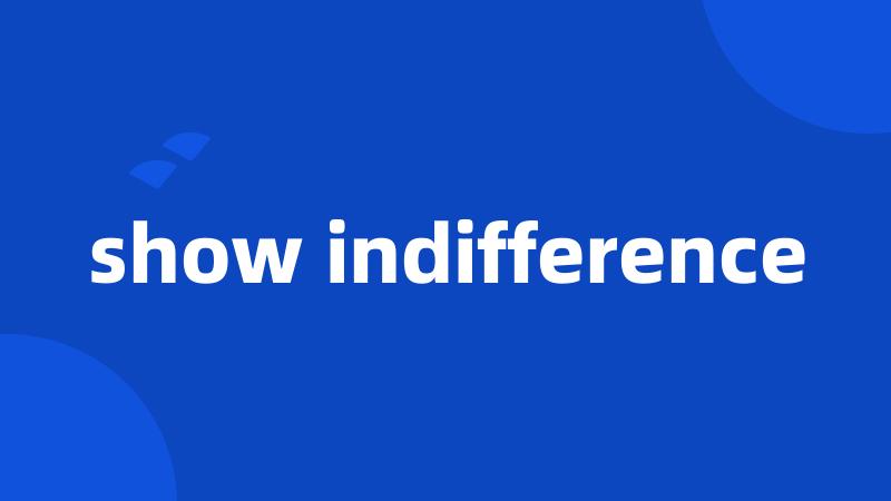 show indifference