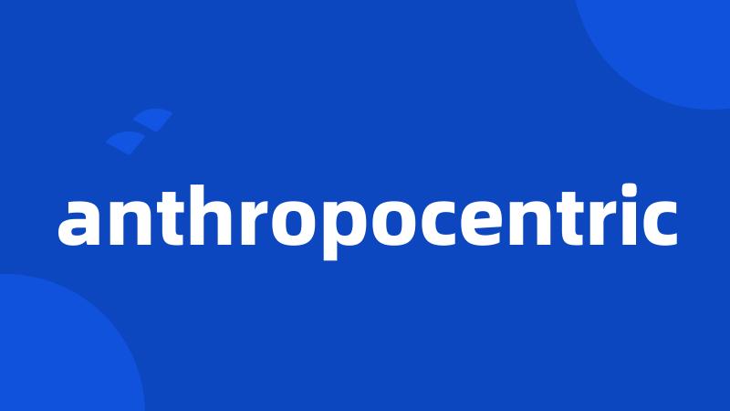 anthropocentric