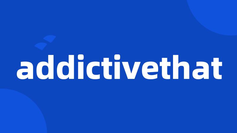 addictivethat