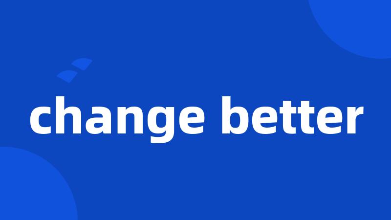 change better