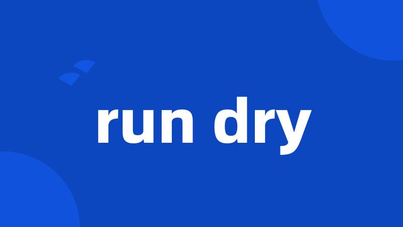 run dry