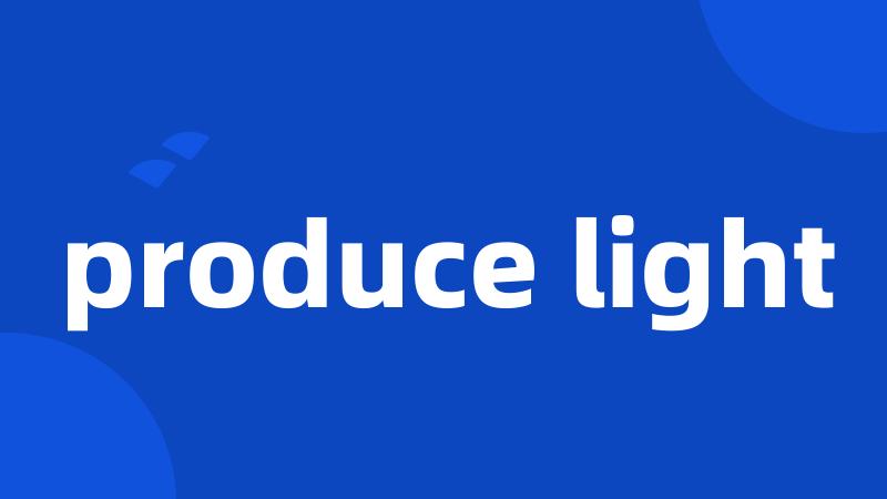 produce light