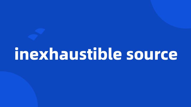 inexhaustible source
