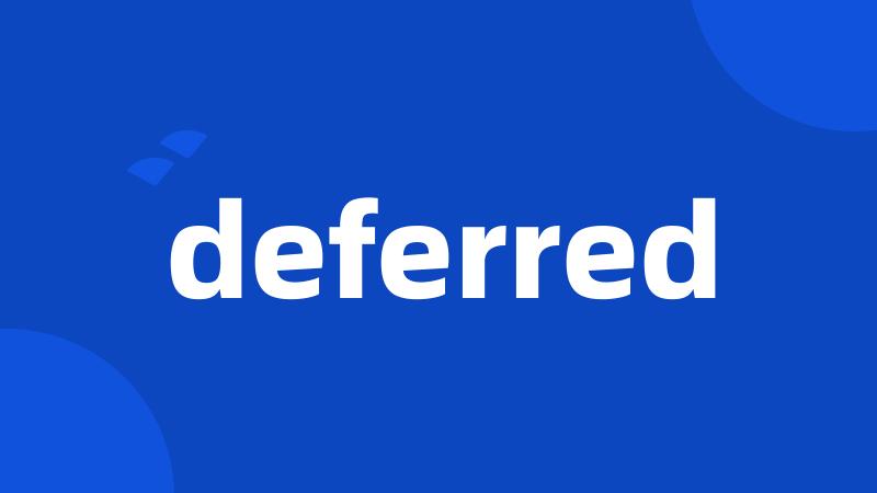 deferred