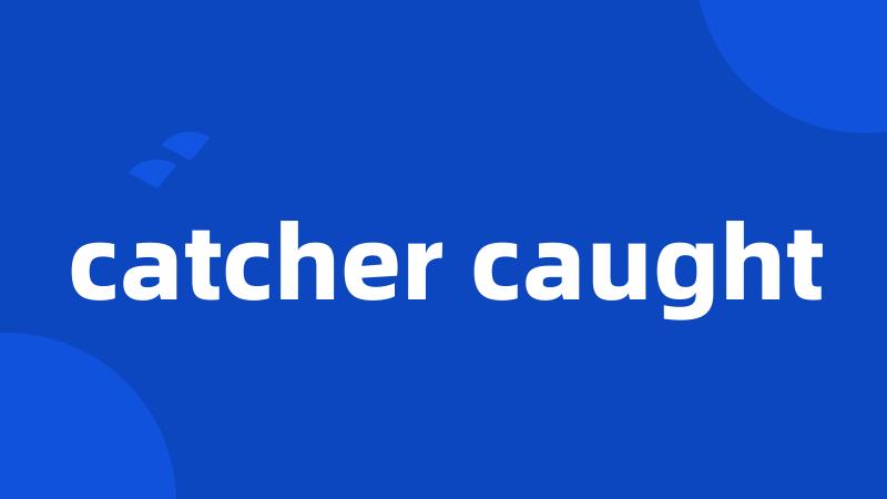 catcher caught