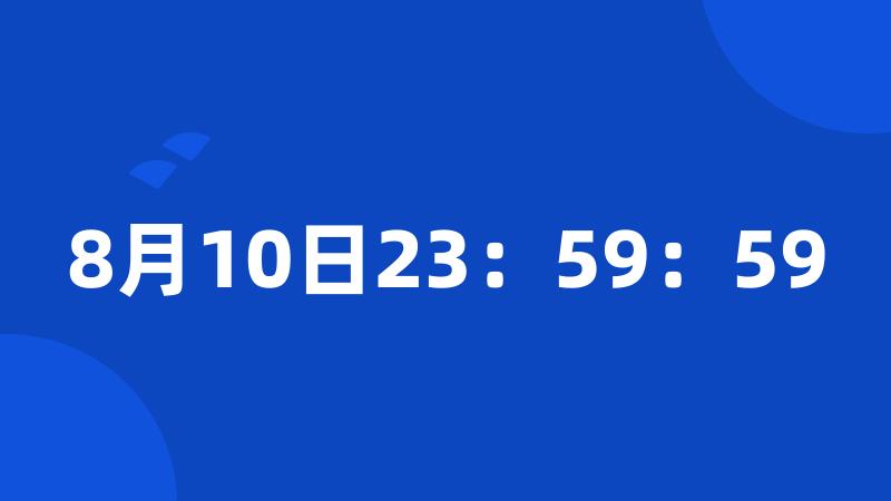 8月10日23：59：59