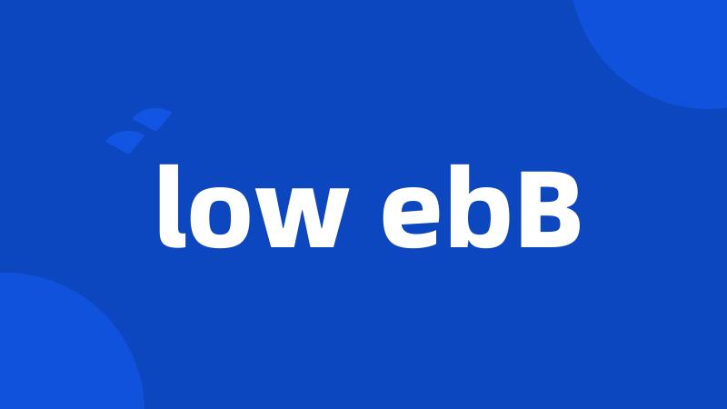 low ebB