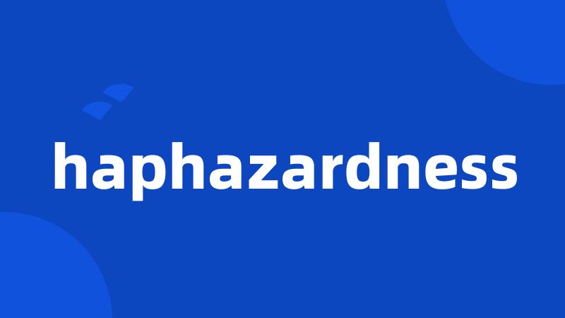 haphazardness