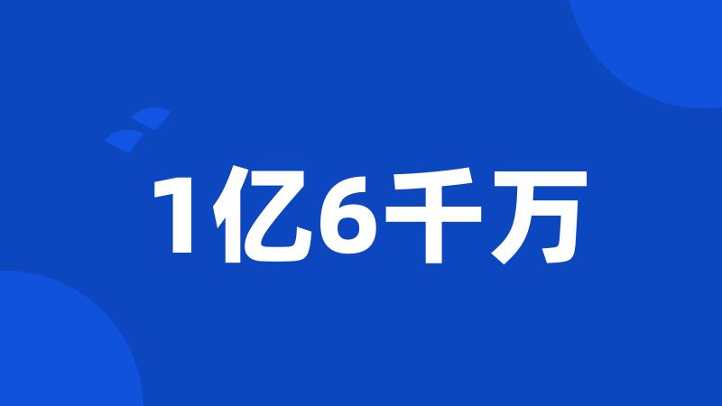 1亿6千万