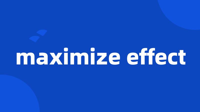 maximize effect