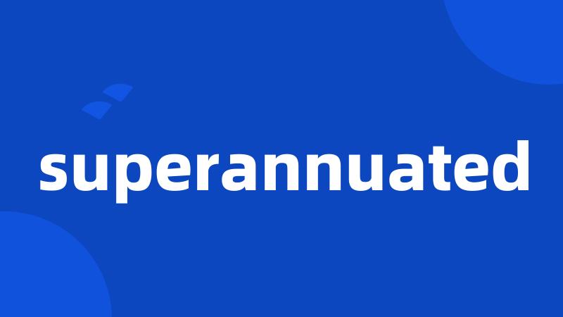 superannuated