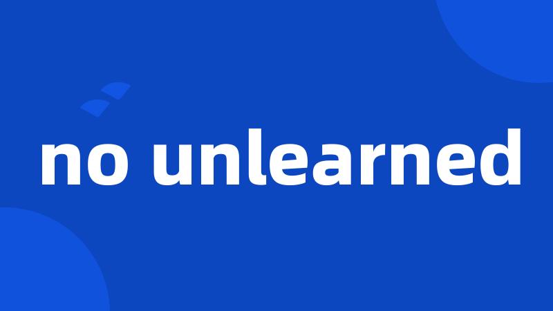 no unlearned