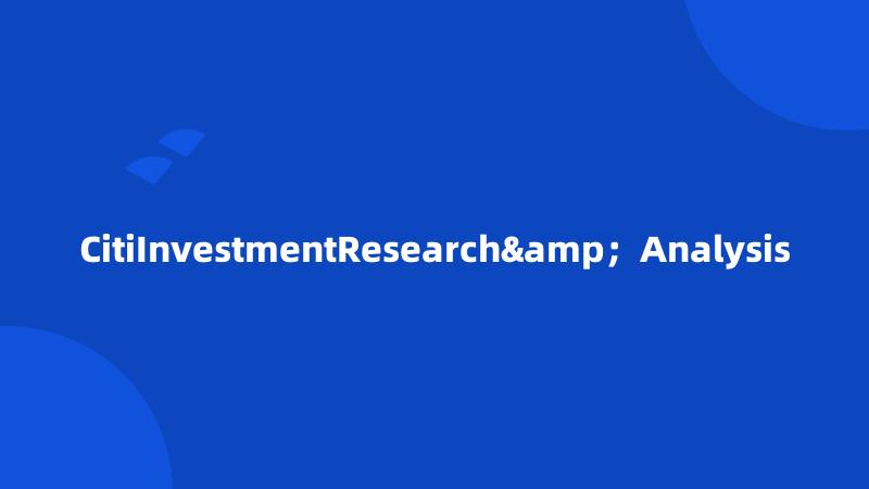 CitiInvestmentResearch&；Analysis