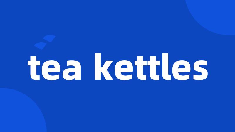 tea kettles