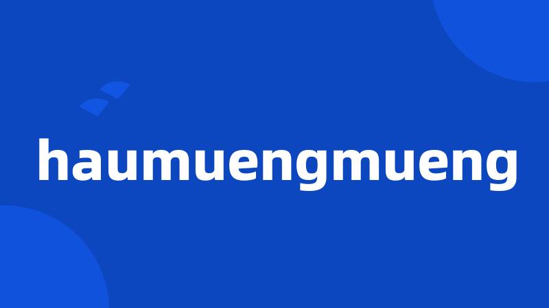 haumuengmueng