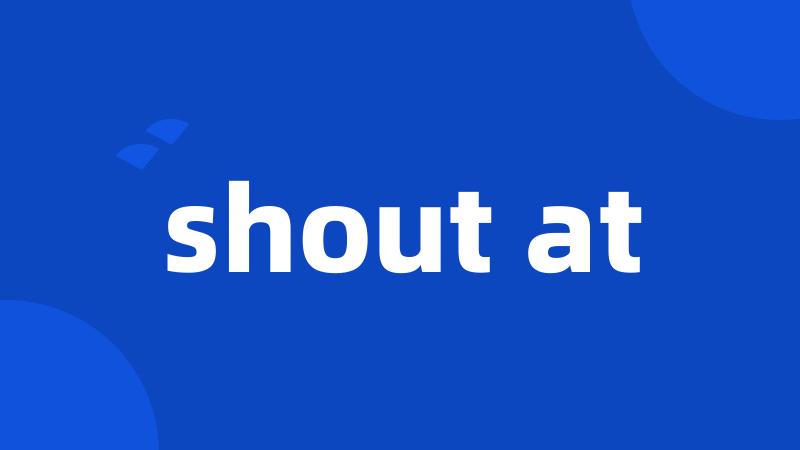 shout at