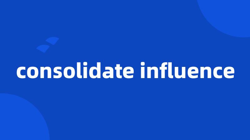 consolidate influence