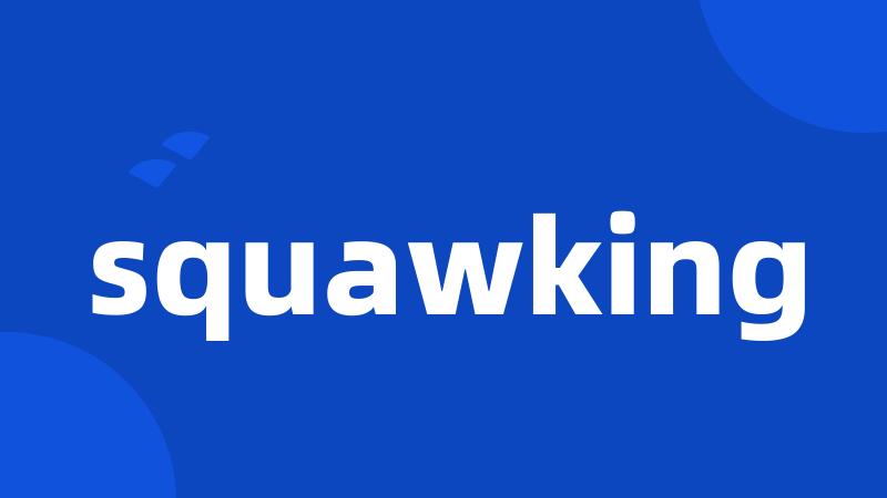 squawking