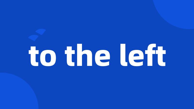 to the left