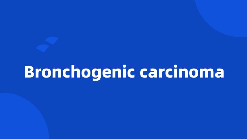 Bronchogenic carcinoma
