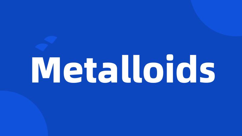 Metalloids