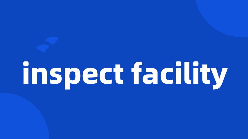 inspect facility