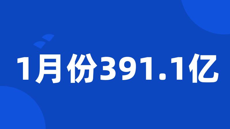 1月份391.1亿