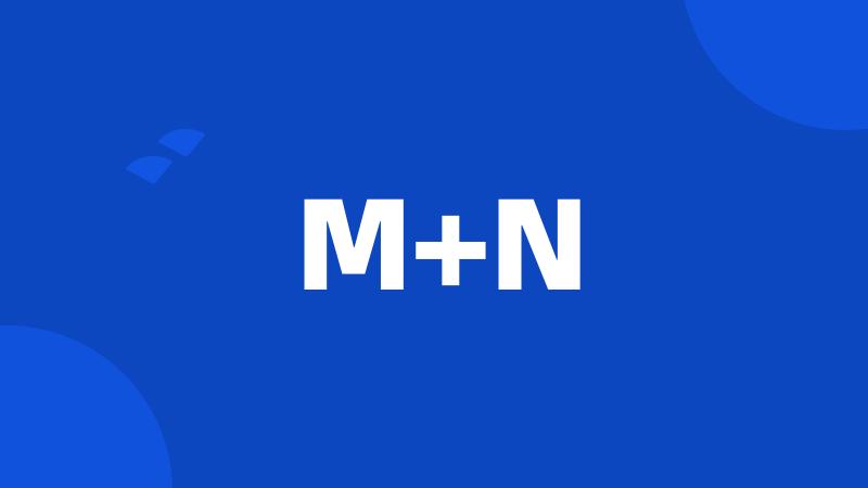 M+N