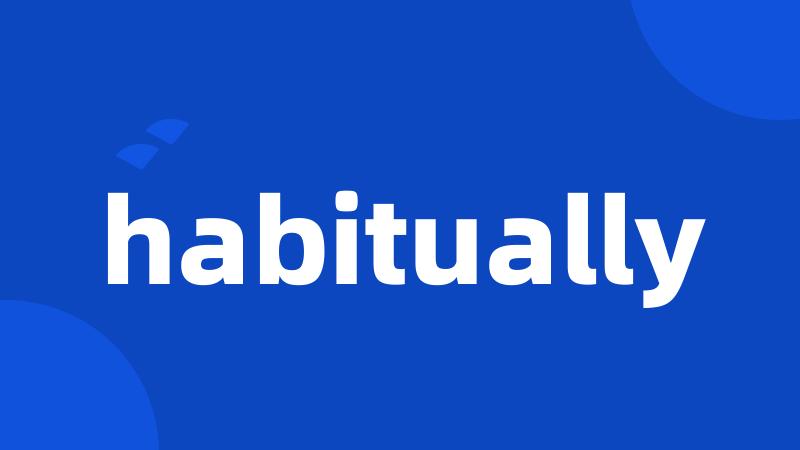 habitually