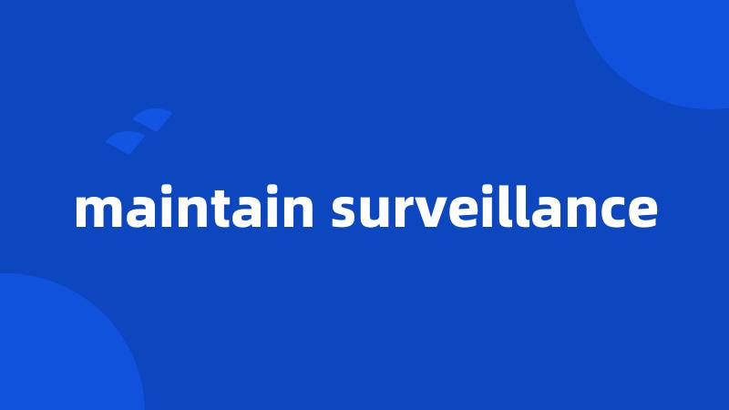 maintain surveillance