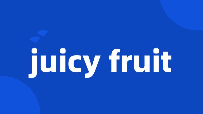 juicy fruit