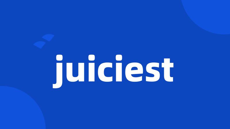 juiciest