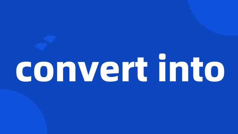 convert into