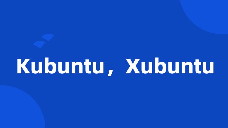 Kubuntu，Xubuntu