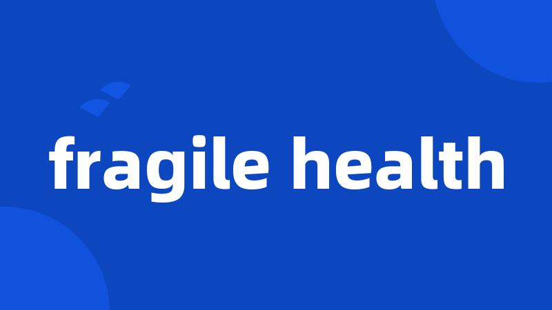 fragile health