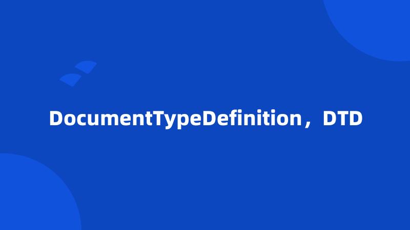 DocumentTypeDefinition，DTD