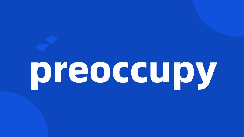 preoccupy