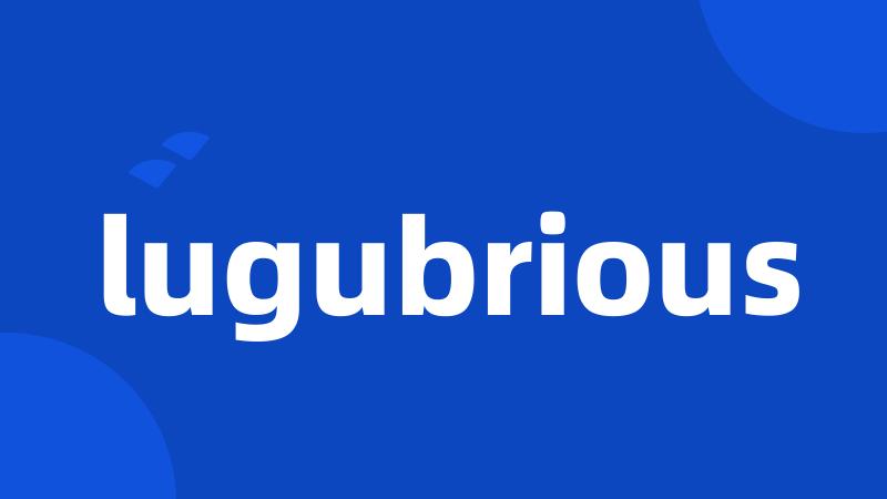 lugubrious