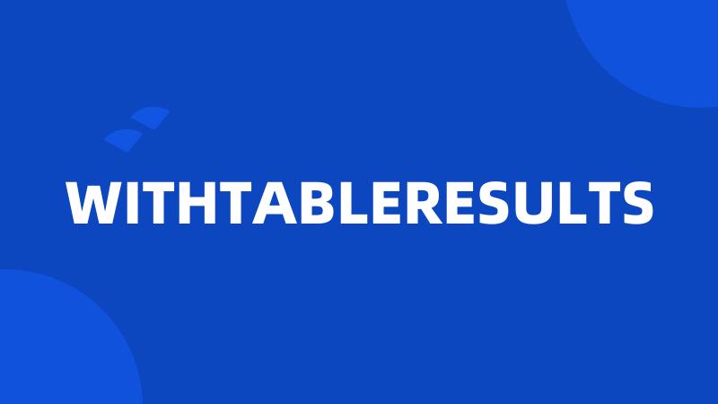 WITHTABLERESULTS