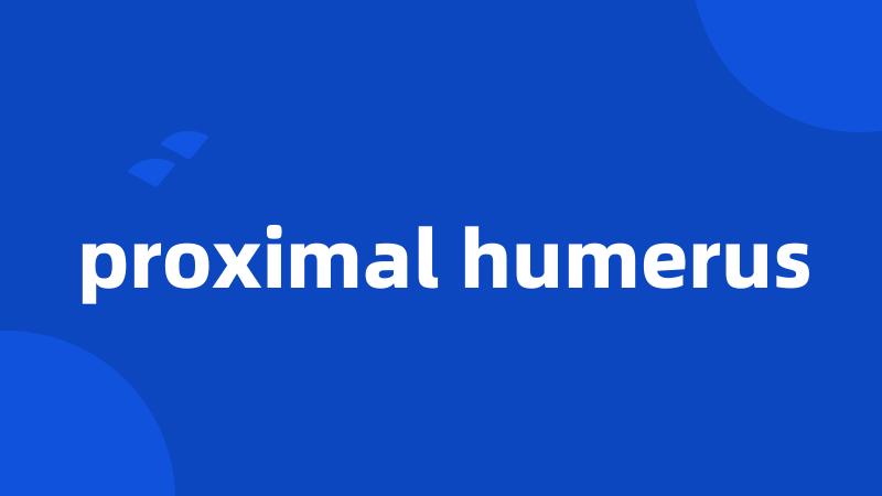 proximal humerus