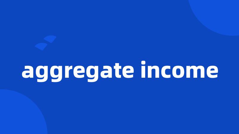 aggregate income