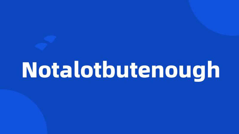 Notalotbutenough