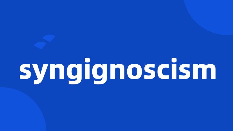 syngignoscism