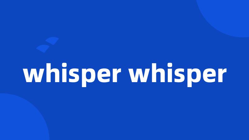 whisper whisper