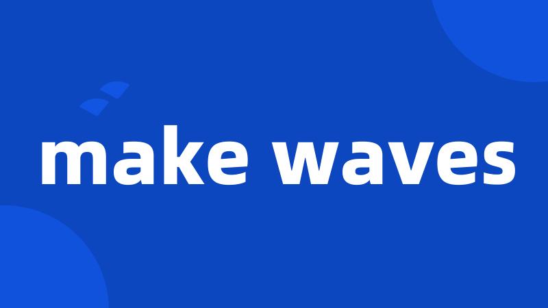 make waves