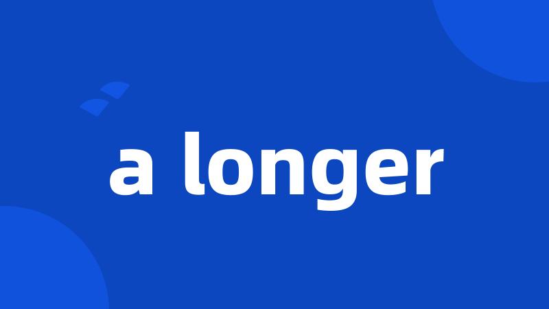 a longer