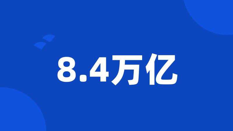 8.4万亿