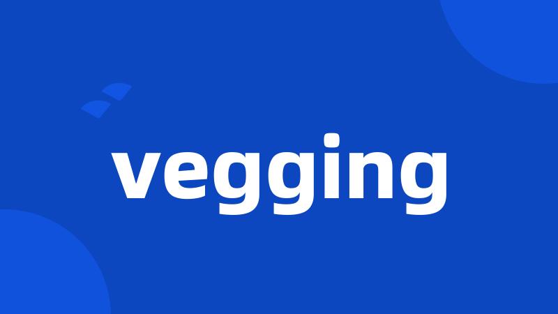 vegging